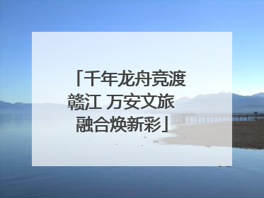千年龙舟竞渡赣江 万安文旅融合焕新彩