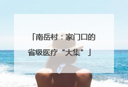 南岳村：家门口的省级医疗“大集”