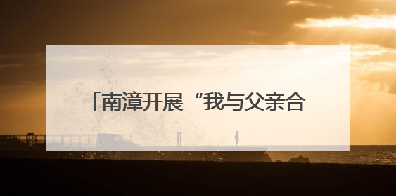 南漳开展“我与父亲合个影”公益摄影活动