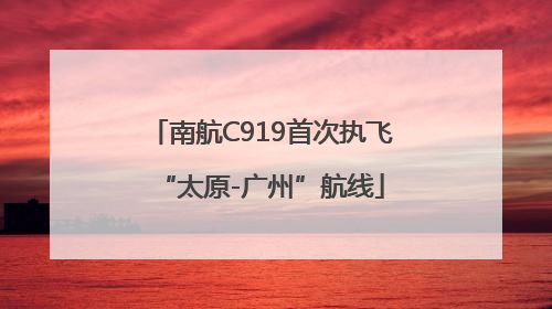 南航C919首次执飞“太原-广州”航线