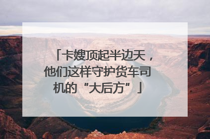 卡嫂顶起半边天，他们这样守护货车司机的“大后方”