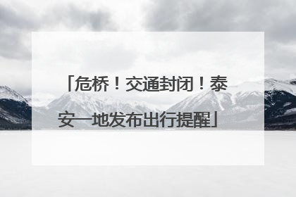 危桥！交通封闭！泰安一地发布出行提醒