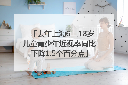 去年上海6—18岁儿童青少年近视率同比下降1.5个百分点