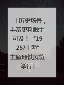 历史场景，丰富史料触手可及！“1925?上海”主题地铁展览举行