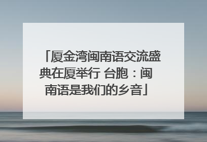 厦金湾闽南语交流盛典在厦举行 台胞：闽南语是我们的乡音