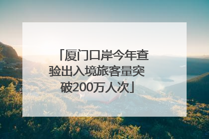 厦门口岸今年查验出入境旅客量突破200万人次