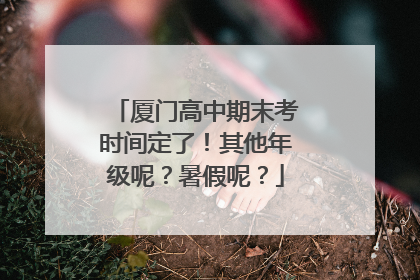 厦门高中期末考时间定了！其他年级呢？暑假呢？