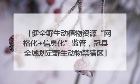 健全野生动植物资源“网格化+信息化”监管，冠县全域划定野生动物禁猎区