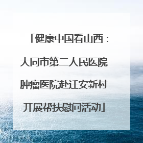 健康中国看山西：大同市第二人民医院肿瘤医院赴迁安新村开展帮扶慰问活动
