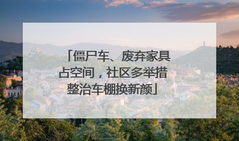 僵尸车、废弃家具占空间，社区多举措整治车棚换新颜