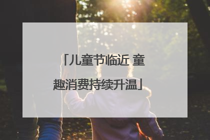 儿童节临近 童趣消费持续升温