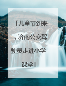 儿童节到来，济南公交驾驶员走进小学课堂