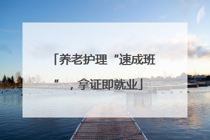 养老护理“速成班”，拿证即就业