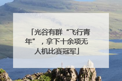 光谷有群“飞行青年”，拿下十余项无人机比赛冠军