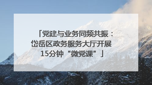 党建与业务同频共振：岱岳区政务服务大厅开展15分钟“微党课”