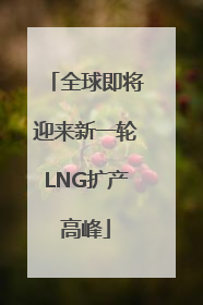 全球即将迎来新一轮LNG扩产高峰