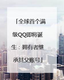 全球首个满级QQ即将诞生：拥有者继承其父账号