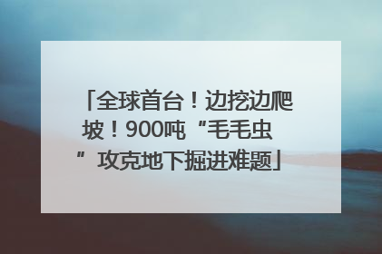 全球首台！边挖边爬坡！900吨“毛毛虫”攻克地下掘进难题