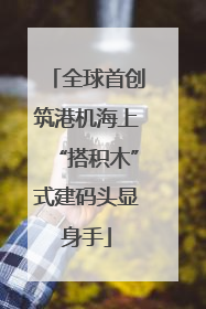 全球首创筑港机海上“搭积木”式建码头显身手