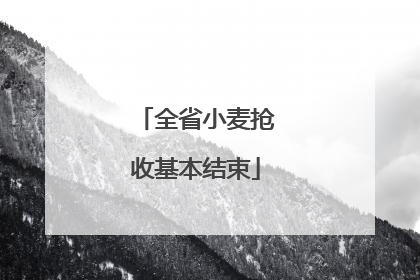 全省小麦抢收基本结束