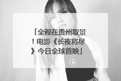 全程在贵州取景！电影《长夜将尽》今日全球首映