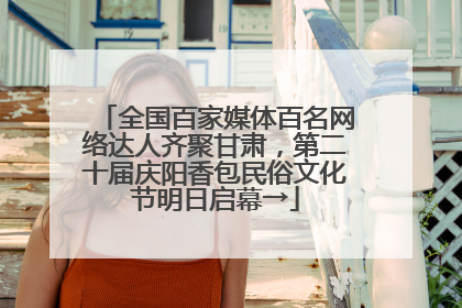 全国百家媒体百名网络达人齐聚甘肃，第二十届庆阳香包民俗文化节明日启幕→