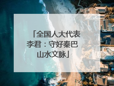 全国人大代表李君：守好秦巴山水文脉