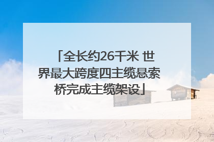 全长约26千米 世界最大跨度四主缆悬索桥完成主缆架设