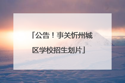 公告！事关忻州城区学校招生划片