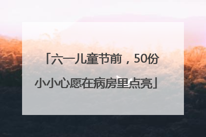 六一儿童节前，50份小小心愿在病房里点亮