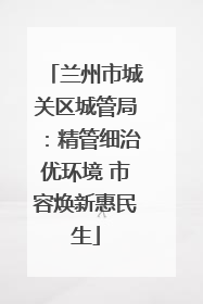 兰州市城关区城管局：精管细治优环境 市容焕新惠民生