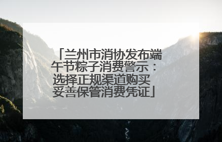 兰州市消协发布端午节粽子消费警示：选择正规渠道购买 妥善保管消费凭证