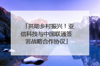 共助乡村振兴！亚信科技与中国联通签署战略合作协议