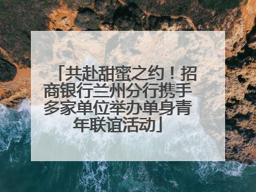 共赴甜蜜之约！招商银行兰州分行携手多家单位举办单身青年联谊活动