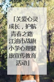 关爱心灵成长，护航青春之路 江油市战旗小学心理健康宣传教育活动