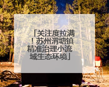 关注度拉满！苏州渭塘镇精准治理小流域生态环境