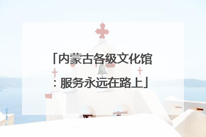 内蒙古各级文化馆：服务永远在路上