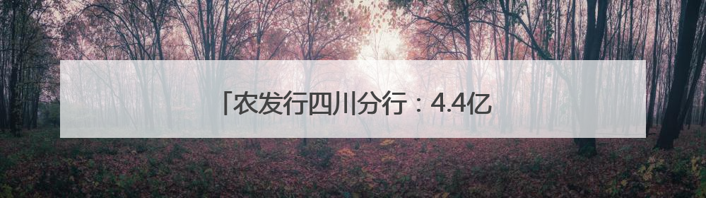 农发行四川分行：4.4亿元贷款赋能夹江“粮”方
