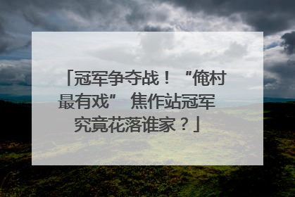 冠军争夺战！“俺村最有戏” 焦作站冠军究竟花落谁家？