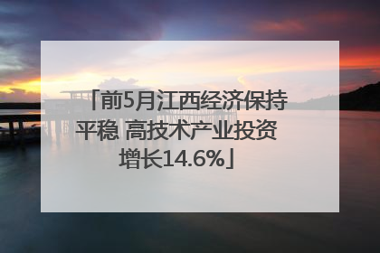 前5月江西经济保持平稳 高技术产业投资增长14.6%