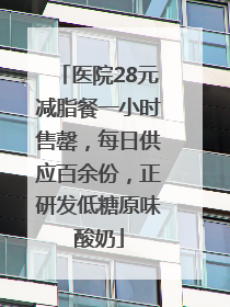 医院28元减脂餐一小时售罄，每日供应百余份，正研发低糖原味酸奶