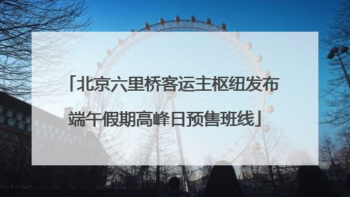 北京六里桥客运主枢纽发布端午假期高峰日预售班线