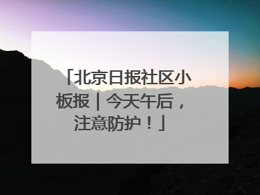 北京日报社区小板报｜今天午后，注意防护！