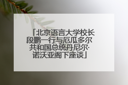 北京语言大学校长段鹏一行与厄瓜多尔共和国总统丹尼尔·诺沃亚阁下座谈