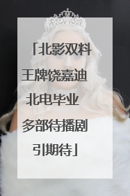 北影双料王牌饶嘉迪北电毕业 多部待播剧引期待