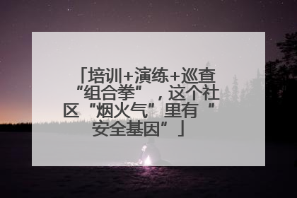 培训+演练+巡查“组合拳”，这个社区“烟火气”里有“安全基因”