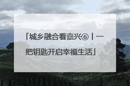 城乡融合看嘉兴⑥丨一把钥匙开启幸福生活