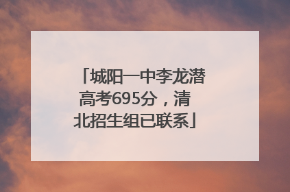 城阳一中李龙潜高考695分，清北招生组已联系