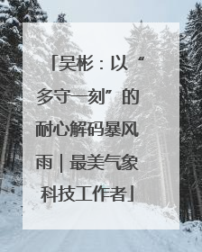 吴彬：以“多守一刻”的耐心解码暴风雨｜最美气象科技工作者