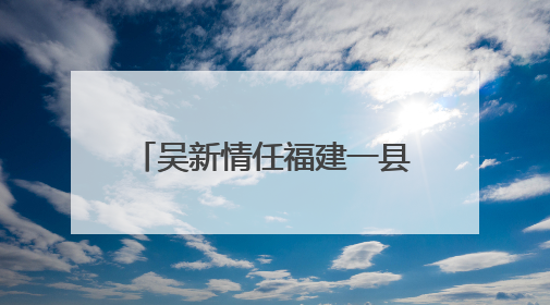 吴新情任福建一县县长（附简历）